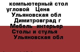 компьютерный стол угловой › Цена ­ 1 500 - Ульяновская обл., Димитровград г. Мебель, интерьер » Столы и стулья   . Ульяновская обл.